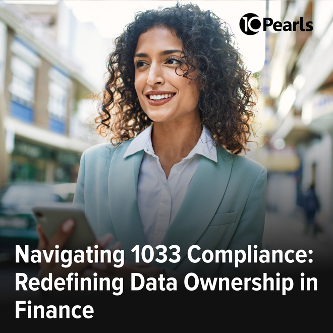 Navigating 1033 Compliance: Redefining Data Ownership in Finance - 10Pearls